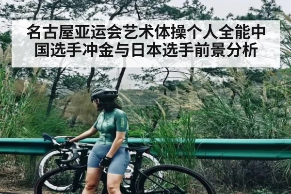 名古屋亚运会艺术体操个人全能中国选手冲金与日本选手前景分析